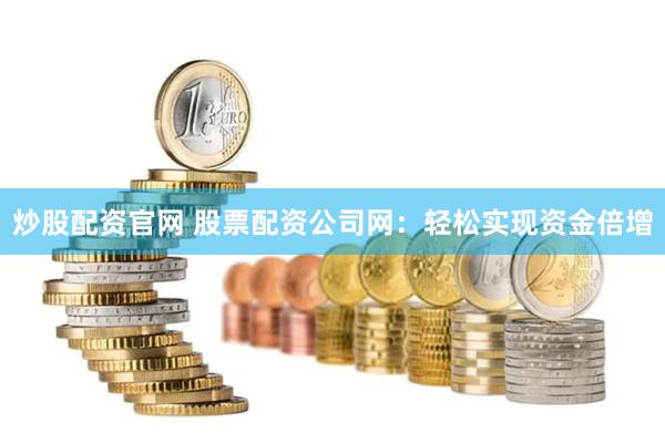 炒股配资官网 股票配资公司网：轻松实现资金倍增