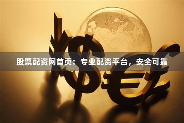 股票配资网首页：专业配资平台，安全可靠