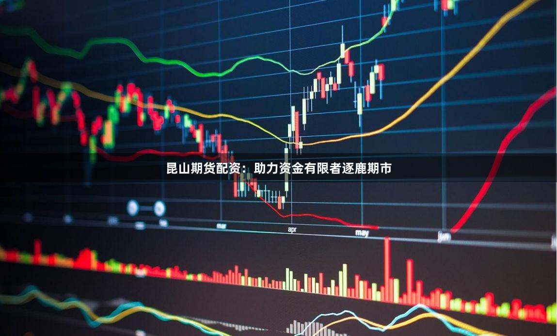 昆山期货配资：助力资金有限者逐鹿期市