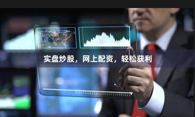 实盘炒股，网上配资，轻松获利