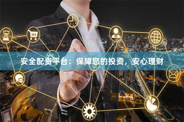 安全配资平台：保障您的投资，安心理财