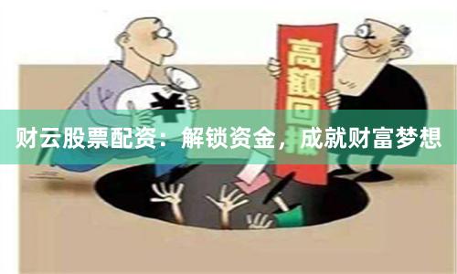 财云股票配资：解锁资金，成就财富梦想