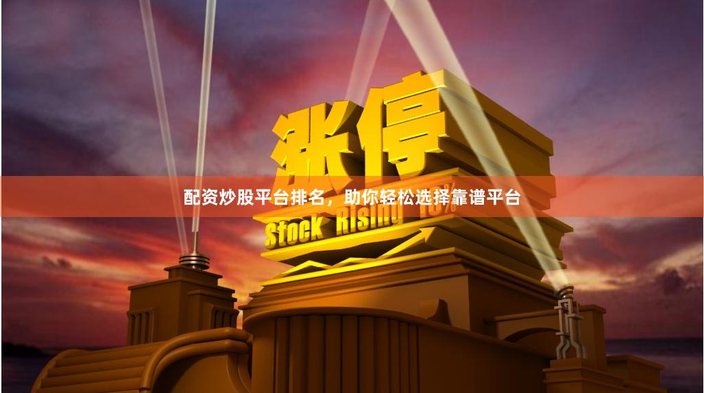 配资炒股平台排名，助你轻松选择靠谱平台