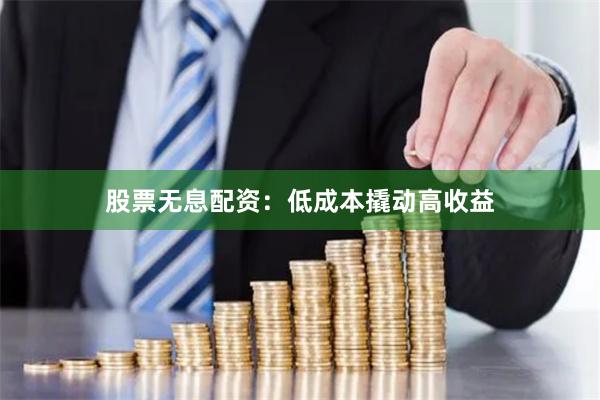 股票无息配资：低成本撬动高收益