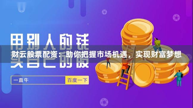 财云股票配资：助你把握市场机遇，实现财富梦想