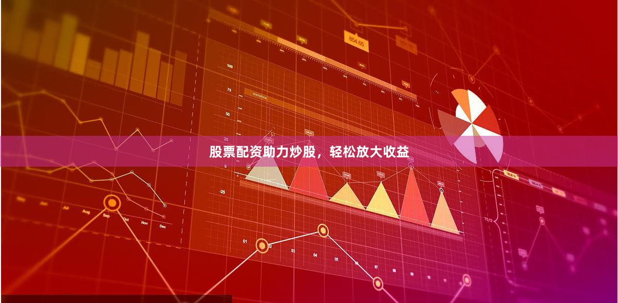 股票配资助力炒股，轻松放大收益