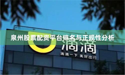 泉州股票配资平台排名与正规性分析